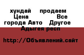 хундай 78 продаем › Цена ­ 650 000 - Все города Авто » Другое   . Адыгея респ.